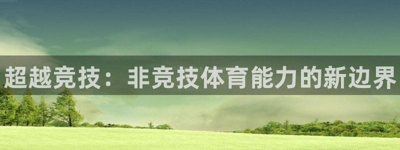 3377体育官网下载平台注册：超越竞技：非竞技体育能力的新边