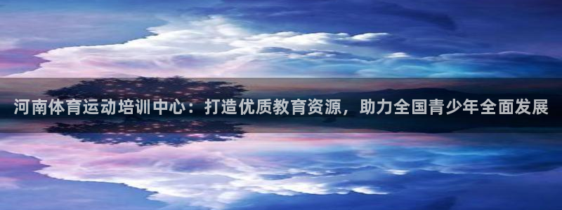 3377体育官网下载平台是正规平台吗：河南体育运动培训中心：