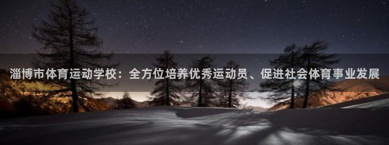 3377体育官网下载招商电话地址：淄博市体育运动学校：全方位