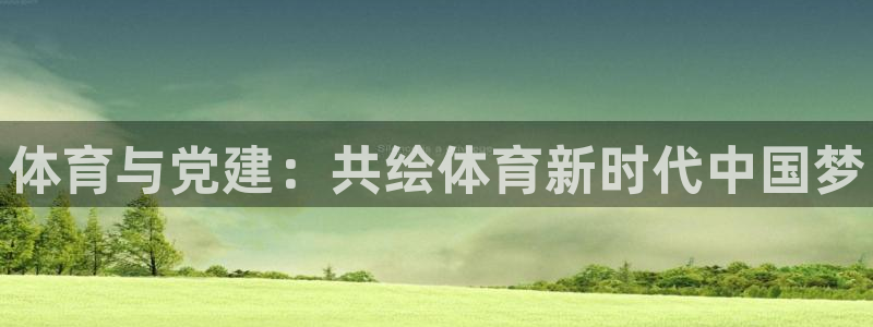 3377体育官网下载招商电话是多少号码：体育与党建：共绘体育