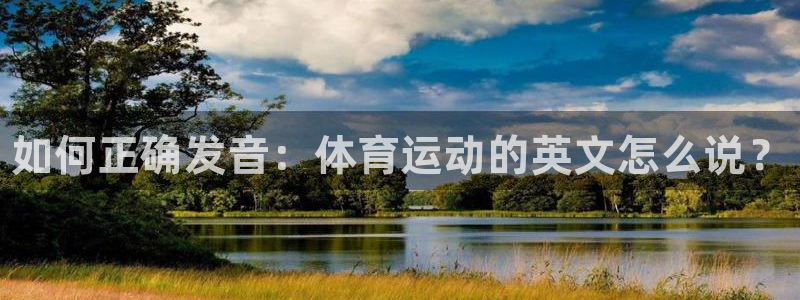 3377体育官网下载平台APP：如何正确发音：体育运动的英文