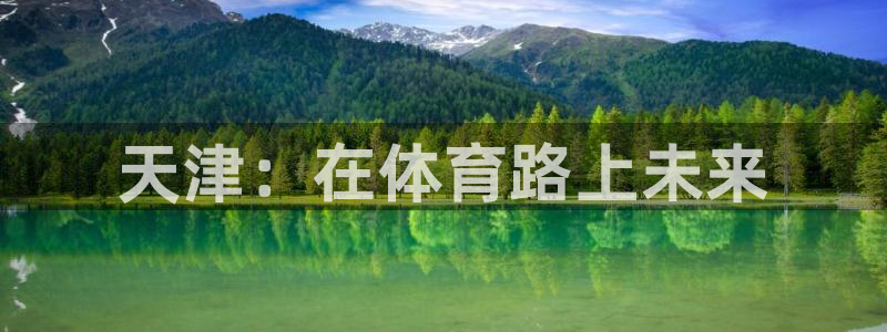 海南3377体育官网下载：天津：在体育路上未来