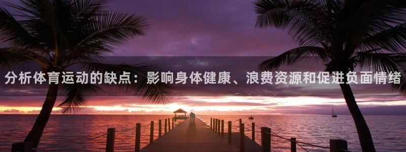 3377体育官方正版app集团官网网址：分析体育运动的缺点：