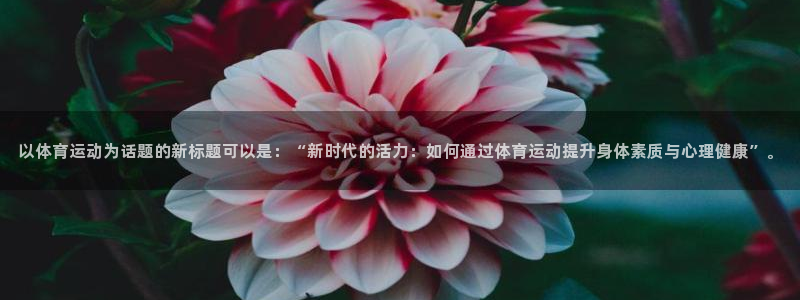  3377体育有风险吗：以体育运动为话题的新标题可以是：“新时