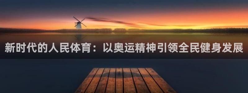 3377体育黑款吗：新时代的人民体育：以奥运精神引领全民健身