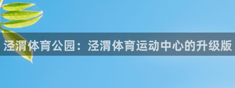 3377体育官网下载平台注册要钱吗：泾渭体育公园：泾